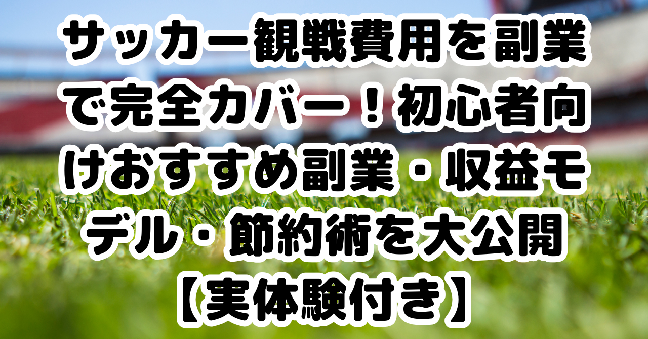 サッカー観戦費用を副業でまかなう方法と節約術を紹介するイメージ画像