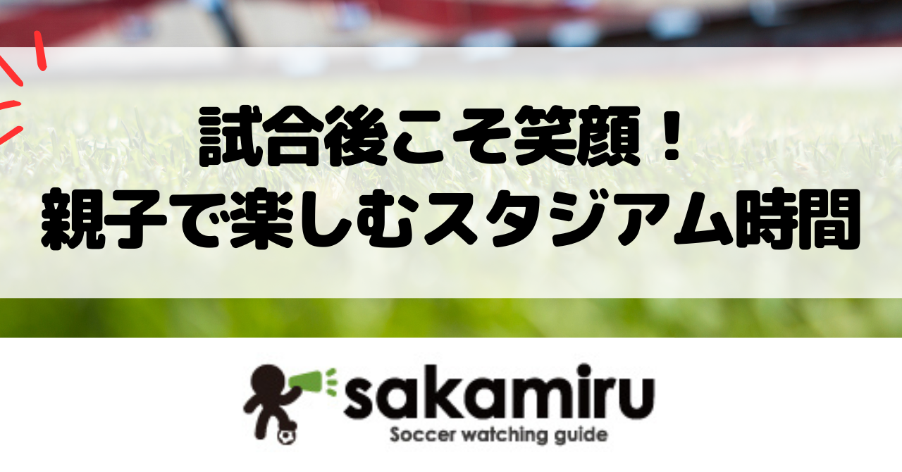 サッカー観戦後に子どもが笑顔で楽しむ親子アクティビティとお土産紹介