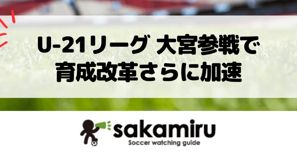 大宮アルディージャがU-21リーグに参戦し、レッドブル流育成でJリーグ新時代を切り開く様子