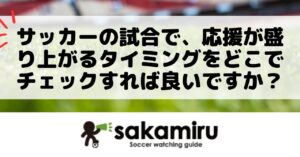 サッカー観戦初心者が応援の盛り上がるタイミングをチェックし、一体感を味わうためのポイントとコツを紹介したガイド記事