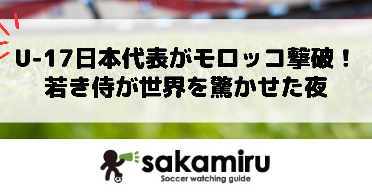 U17日本代表がモロッコを2-0で撃破し白星発進、瀬口大翔のミドル弾と平島大悟のゴールで世界に示した希望