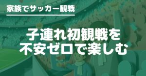 子連れの不安を減らす席選び、持ち物、当日の動き方、初めてのスタジアムの基本を1ページで分かりやすく解説します。