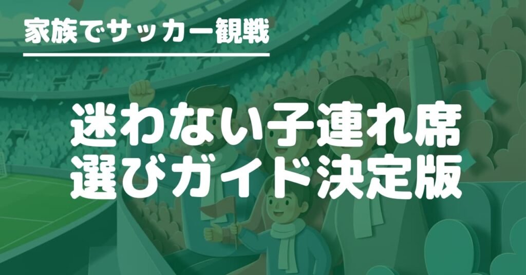 子連れ観戦で失敗しない席選びを解説。通路側とトイレ動線、屋根、メイン・バック比較、年齢別のコツと便利グッズまで網羅。