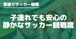 サッカー観戦でうるさくない席を選びたいファミリー向けに、静かなエリアの見分け方や応援席を避けるポイントを解説します。