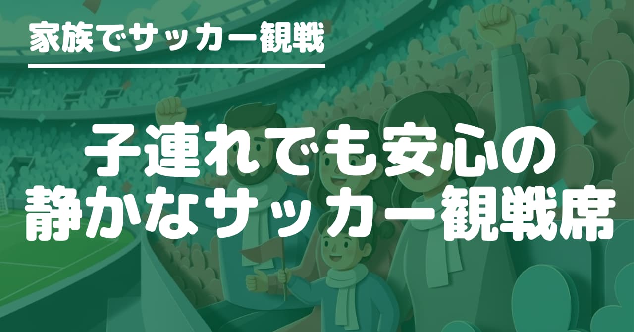 サッカー観戦でうるさくない席を選びたいファミリー向けに、静かなエリアの見分け方や応援席を避けるポイントを解説します。