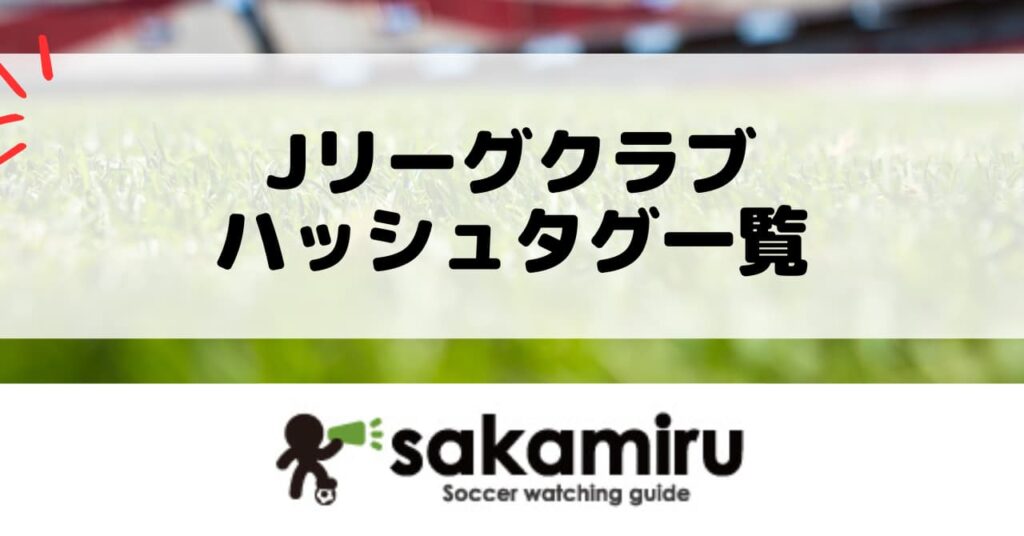 Jリーグ全クラブの一般的なチームハッシュタグを基礎情報の順番で一覧化。X・Instagramの検索と投稿にすぐ使える